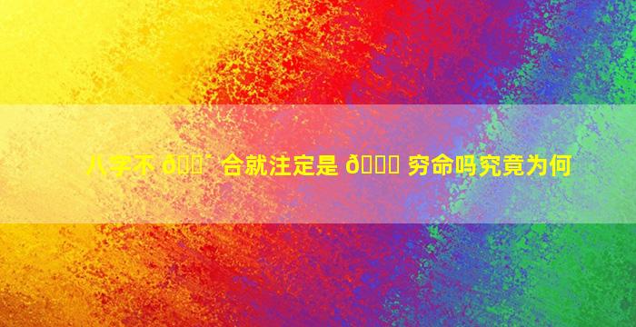 八字不 🐴 合就注定是 🐛 穷命吗究竟为何